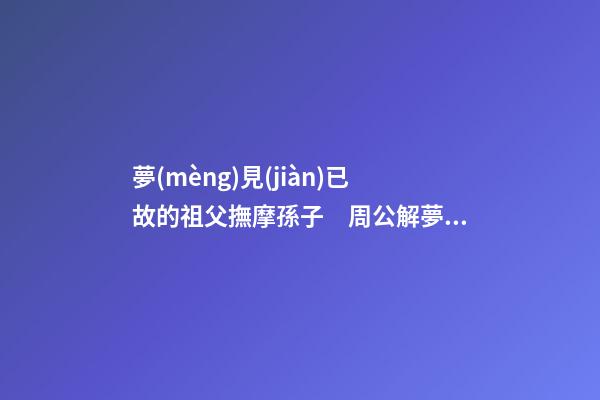 夢(mèng)見(jiàn)已故的祖父撫摩孫子　周公解夢(mèng)之夢(mèng)到已故的祖父撫摩孫子